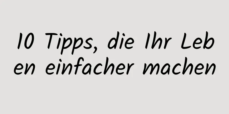 10 Tipps, die Ihr Leben einfacher machen