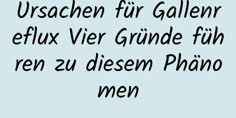 Ursachen für Gallenreflux Vier Gründe führen zu diesem Phänomen