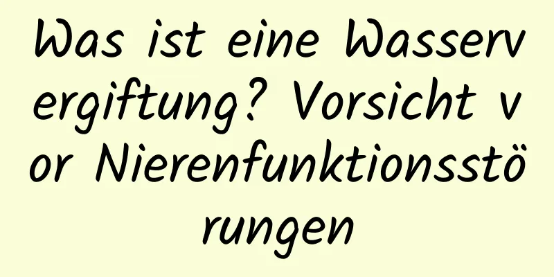 Was ist eine Wasservergiftung? Vorsicht vor Nierenfunktionsstörungen
