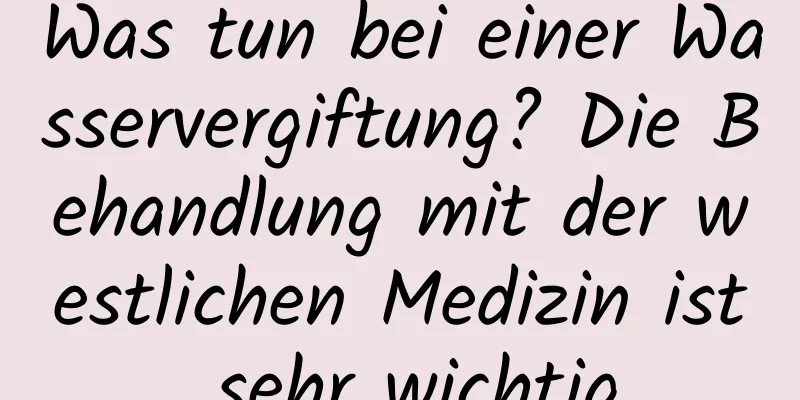 Was tun bei einer Wasservergiftung? Die Behandlung mit der westlichen Medizin ist sehr wichtig