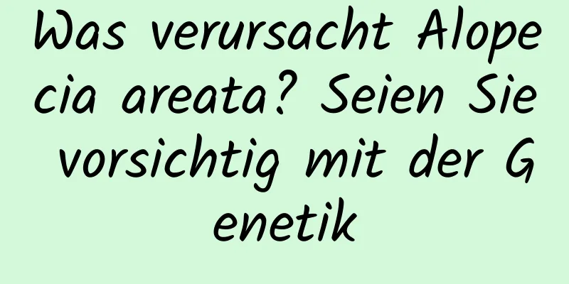 Was verursacht Alopecia areata? Seien Sie vorsichtig mit der Genetik