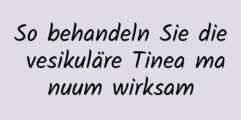 So behandeln Sie die vesikuläre Tinea manuum wirksam