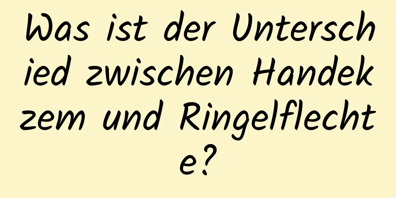 Was ist der Unterschied zwischen Handekzem und Ringelflechte?