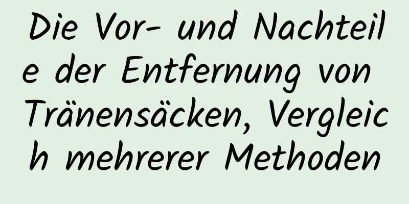 Die Vor- und Nachteile der Entfernung von Tränensäcken, Vergleich mehrerer Methoden