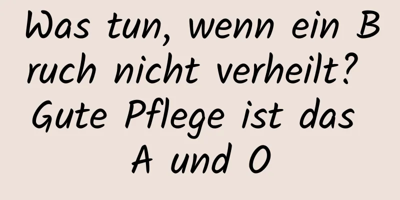 Was tun, wenn ein Bruch nicht verheilt? Gute Pflege ist das A und O