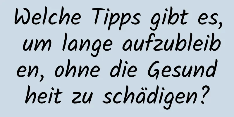 Welche Tipps gibt es, um lange aufzubleiben, ohne die Gesundheit zu schädigen?
