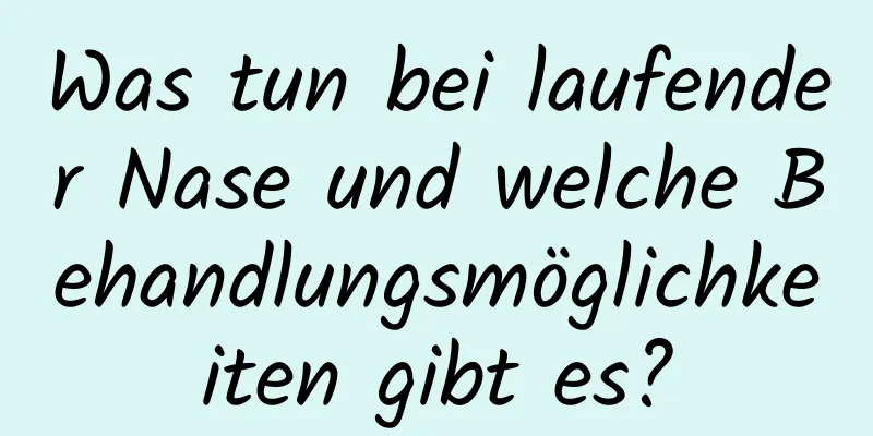 Was tun bei laufender Nase und welche Behandlungsmöglichkeiten gibt es?