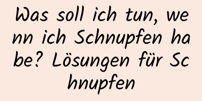Was soll ich tun, wenn ich Schnupfen habe? Lösungen für Schnupfen