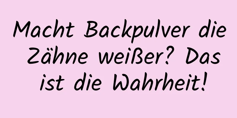 Macht Backpulver die Zähne weißer? Das ist die Wahrheit!