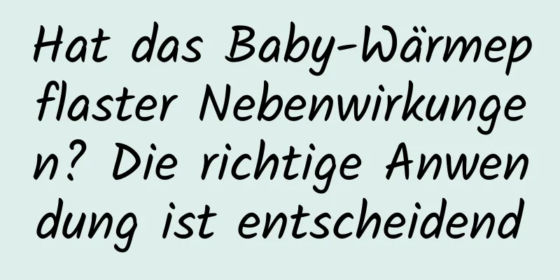 Hat das Baby-Wärmepflaster Nebenwirkungen? Die richtige Anwendung ist entscheidend