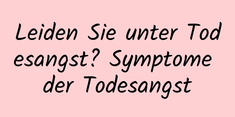 Leiden Sie unter Todesangst? Symptome der Todesangst