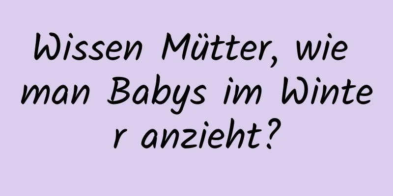 Wissen Mütter, wie man Babys im Winter anzieht?