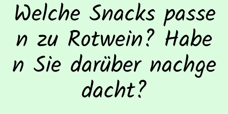 Welche Snacks passen zu Rotwein? Haben Sie darüber nachgedacht?