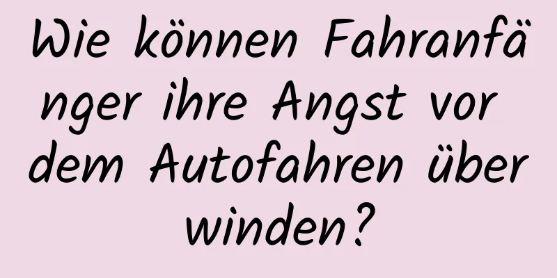 Wie können Fahranfänger ihre Angst vor dem Autofahren überwinden?
