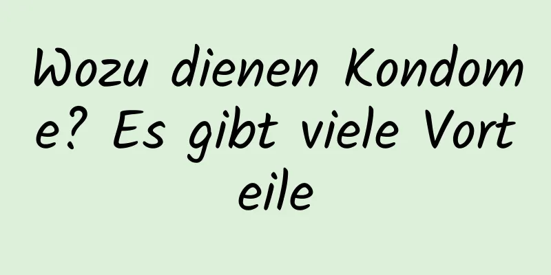 Wozu dienen Kondome? Es gibt viele Vorteile