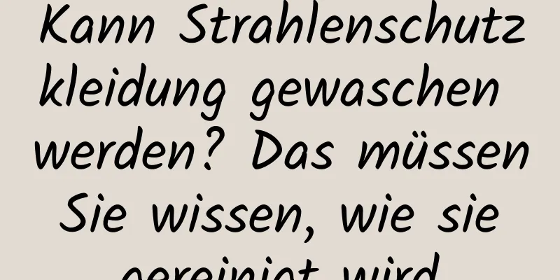 Kann Strahlenschutzkleidung gewaschen werden? Das müssen Sie wissen, wie sie gereinigt wird