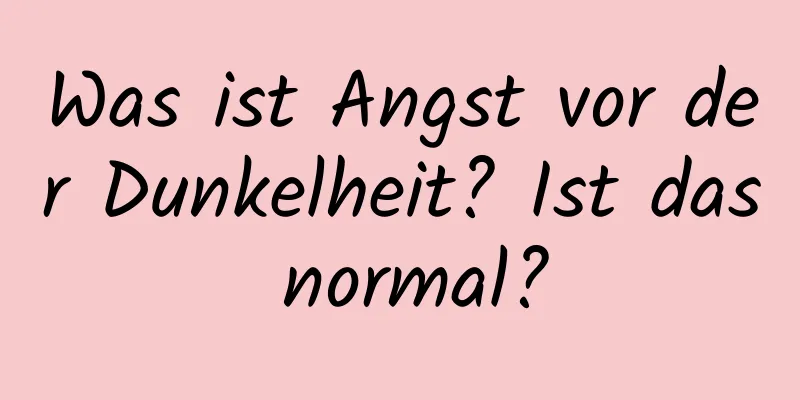 Was ist Angst vor der Dunkelheit? Ist das normal?