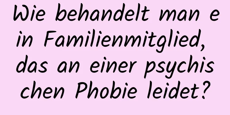 Wie behandelt man ein Familienmitglied, das an einer psychischen Phobie leidet?
