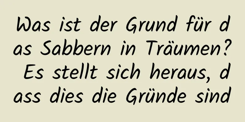 Was ist der Grund für das Sabbern in Träumen? Es stellt sich heraus, dass dies die Gründe sind