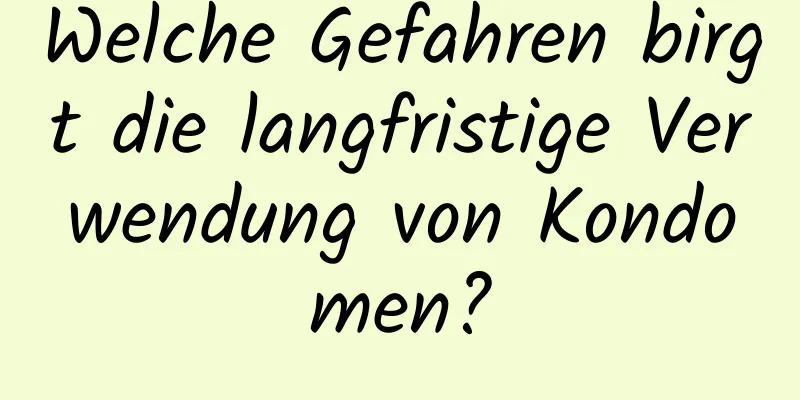 Welche Gefahren birgt die langfristige Verwendung von Kondomen?