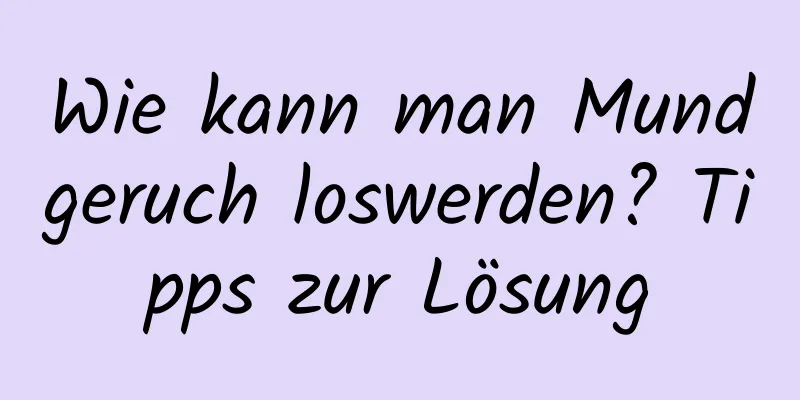 Wie kann man Mundgeruch loswerden? Tipps zur Lösung