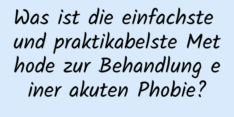 Was ist die einfachste und praktikabelste Methode zur Behandlung einer akuten Phobie?