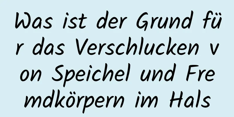 Was ist der Grund für das Verschlucken von Speichel und Fremdkörpern im Hals