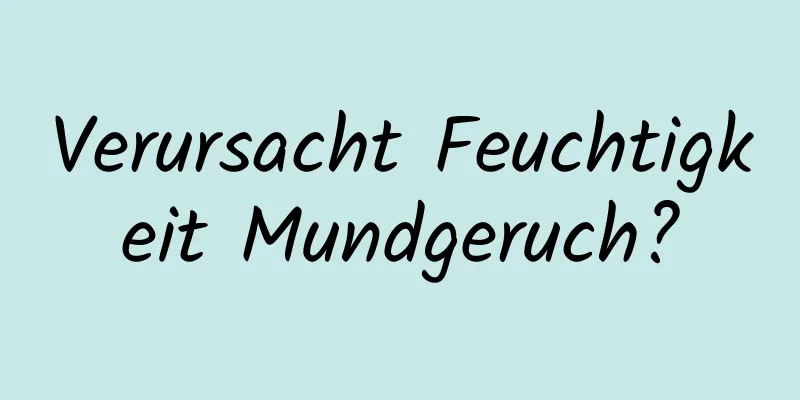 Verursacht Feuchtigkeit Mundgeruch?