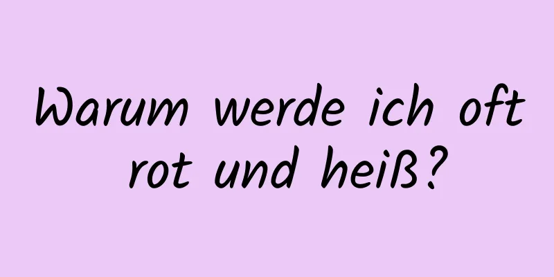 Warum werde ich oft rot und heiß?