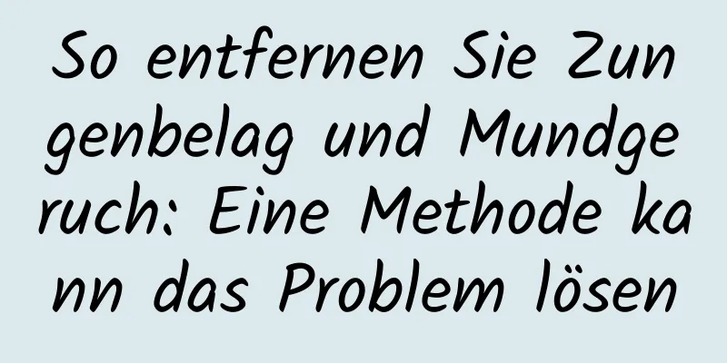 So entfernen Sie Zungenbelag und Mundgeruch: Eine Methode kann das Problem lösen