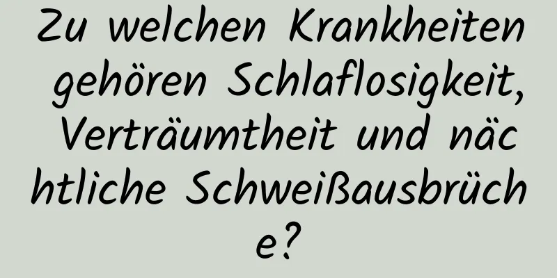 Zu welchen Krankheiten gehören Schlaflosigkeit, Verträumtheit und nächtliche Schweißausbrüche?