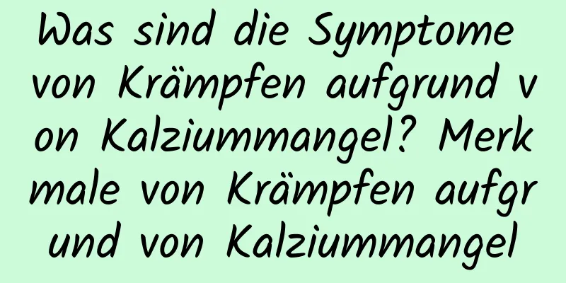 Was sind die Symptome von Krämpfen aufgrund von Kalziummangel? Merkmale von Krämpfen aufgrund von Kalziummangel