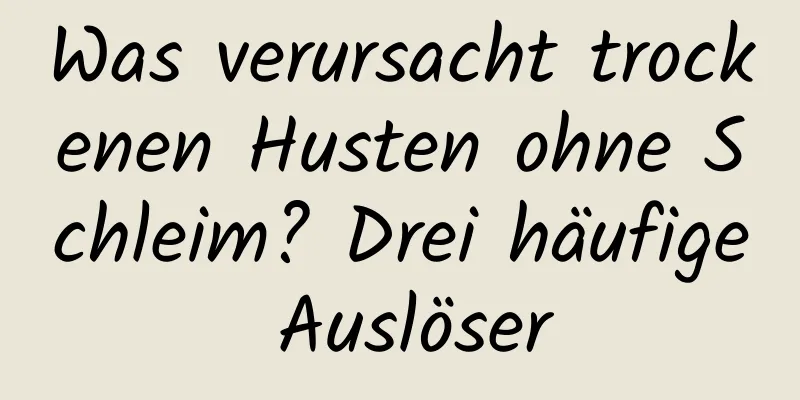 Was verursacht trockenen Husten ohne Schleim? Drei häufige Auslöser