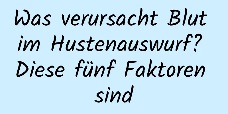 Was verursacht Blut im Hustenauswurf? Diese fünf Faktoren sind