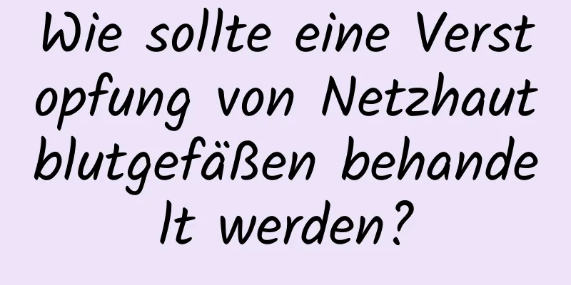 Wie sollte eine Verstopfung von Netzhautblutgefäßen behandelt werden?