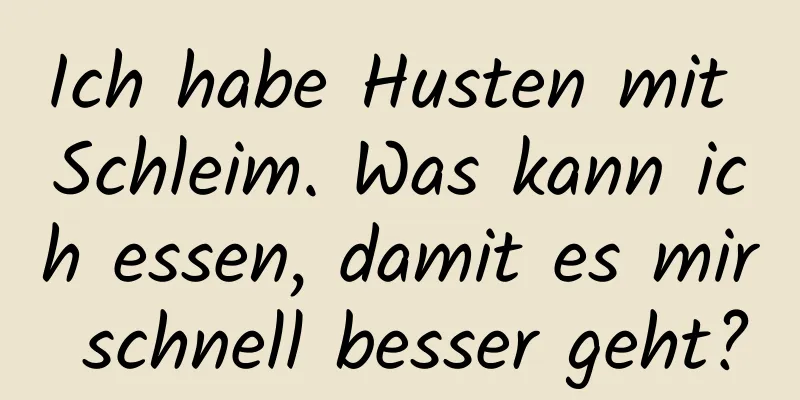 Ich habe Husten mit Schleim. Was kann ich essen, damit es mir schnell besser geht?