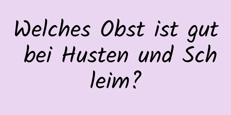 Welches Obst ist gut bei Husten und Schleim?
