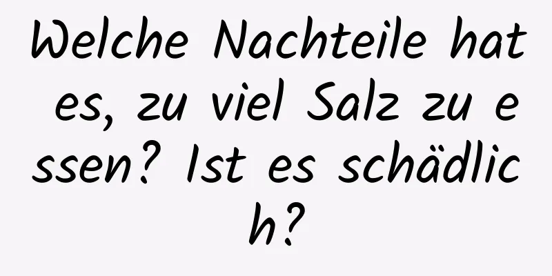 Welche Nachteile hat es, zu viel Salz zu essen? Ist es schädlich?