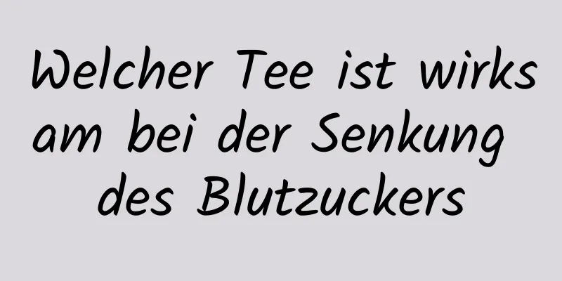 Welcher Tee ist wirksam bei der Senkung des Blutzuckers