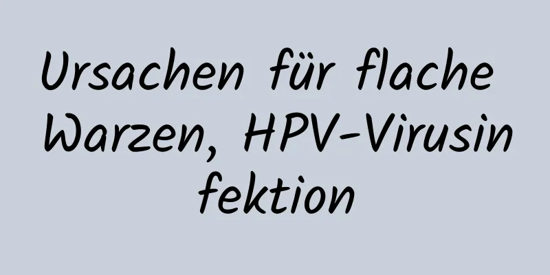 Ursachen für flache Warzen, HPV-Virusinfektion