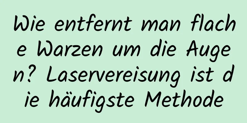Wie entfernt man flache Warzen um die Augen? Laservereisung ist die häufigste Methode