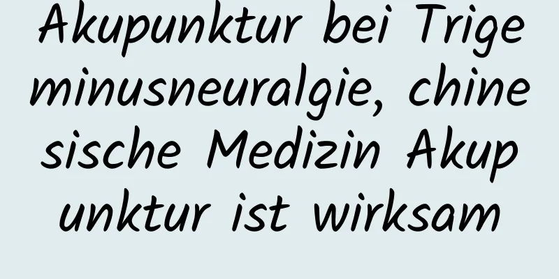 Akupunktur bei Trigeminusneuralgie, chinesische Medizin Akupunktur ist wirksam