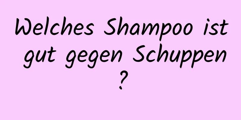 Welches Shampoo ist gut gegen Schuppen?