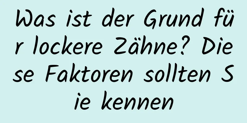 Was ist der Grund für lockere Zähne? Diese Faktoren sollten Sie kennen