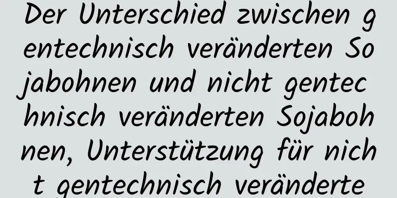 Der Unterschied zwischen gentechnisch veränderten Sojabohnen und nicht gentechnisch veränderten Sojabohnen, Unterstützung für nicht gentechnisch veränderte