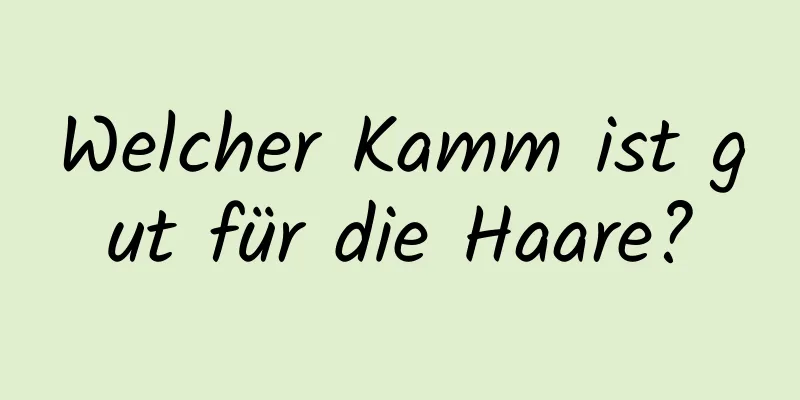 Welcher Kamm ist gut für die Haare?