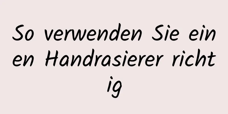 So verwenden Sie einen Handrasierer richtig