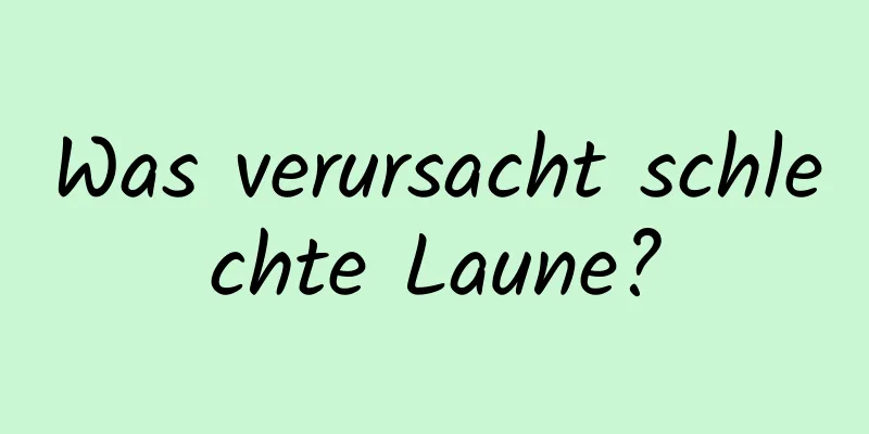 Was verursacht schlechte Laune?