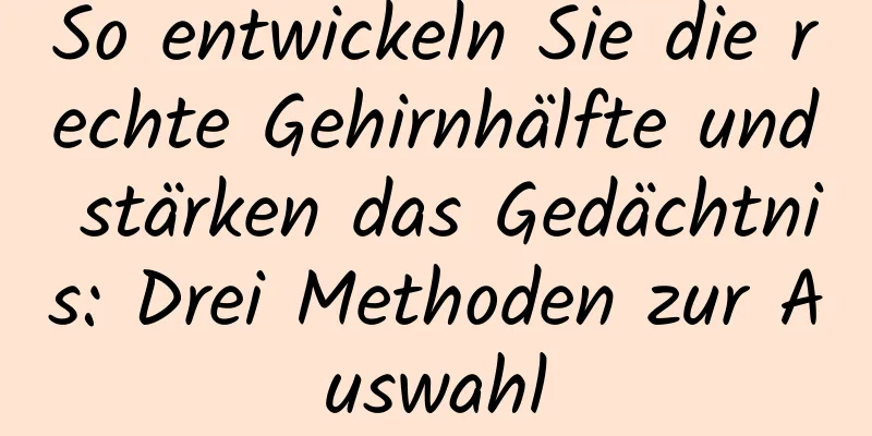 So entwickeln Sie die rechte Gehirnhälfte und stärken das Gedächtnis: Drei Methoden zur Auswahl