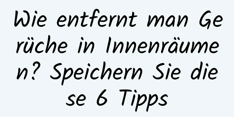 Wie entfernt man Gerüche in Innenräumen? Speichern Sie diese 6 Tipps